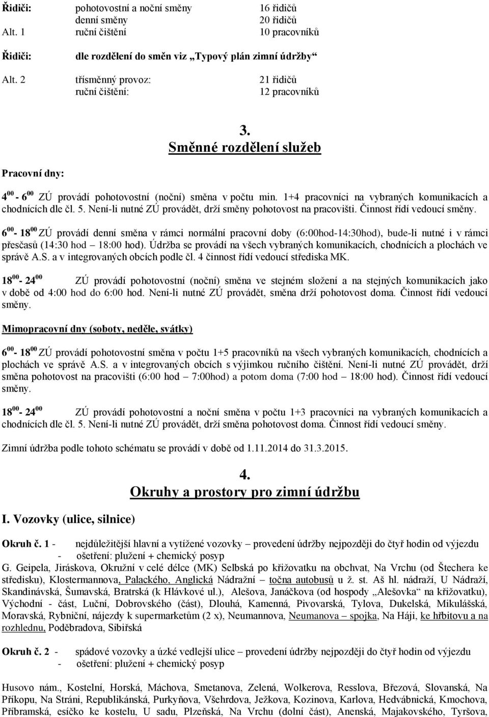 1+4 pracovníci na vybraných komunikacích a chodnících dle čl. 5. Není-li nutné ZÚ provádět, drží směny pohotovost na pracovišti. Činnost řídí vedoucí směny.