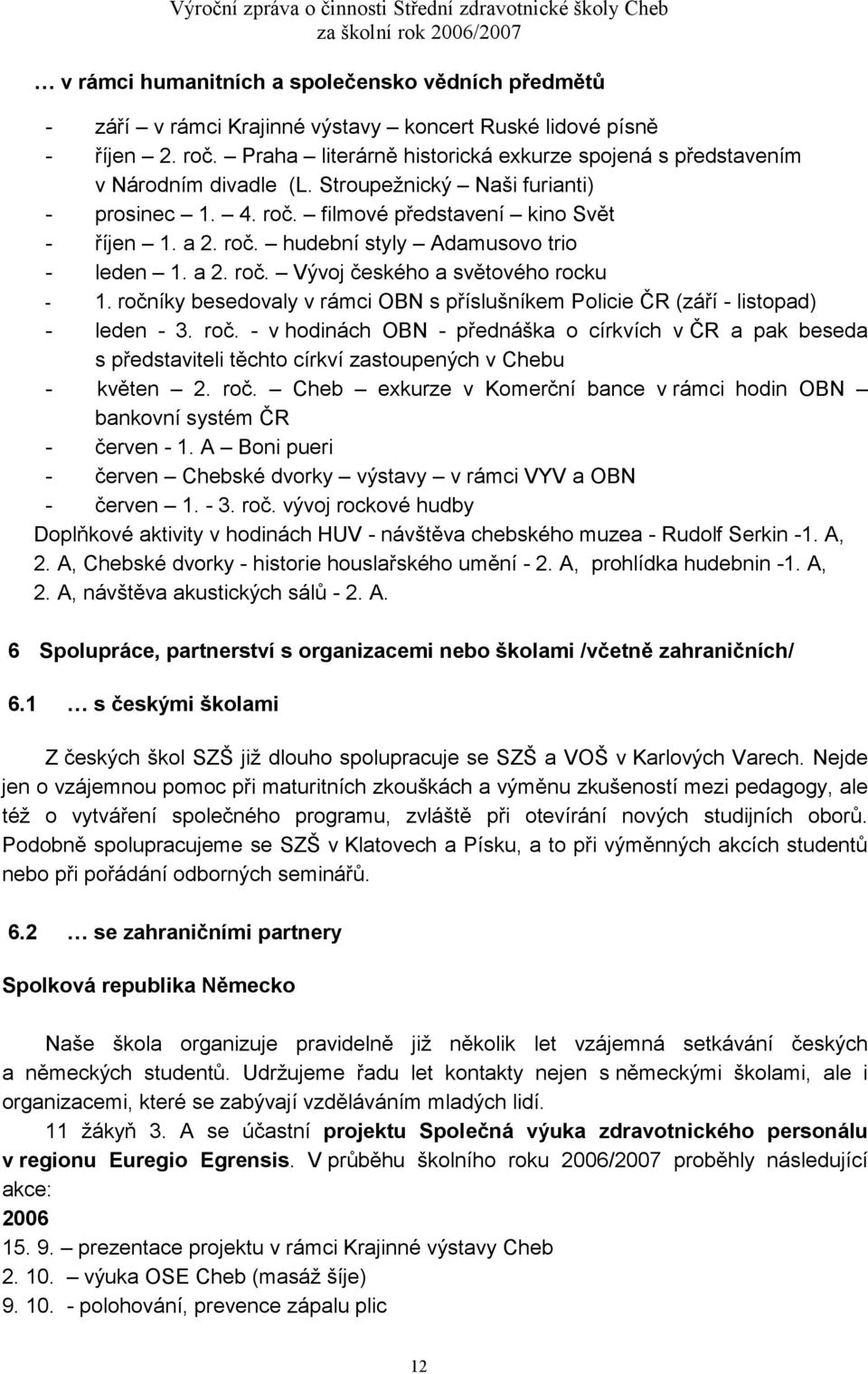 a 2. roč. Vývoj českého a světového rocku - 1. ročníky besedovaly v rámci OBN s příslušníkem Policie ČR (září - listopad) - leden - 3. roč. - v hodinách OBN - přednáška o církvích v ČR a pak beseda s představiteli těchto církví zastoupených v Chebu - květen 2.