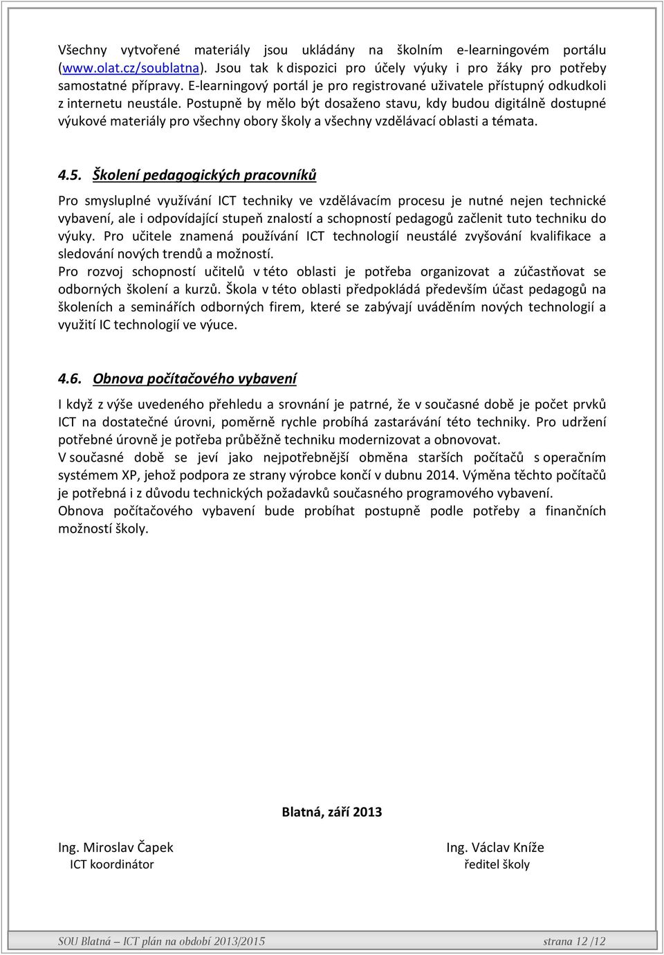 Postupně by mělo být dosaženo stavu, kdy budou digitálně dostupné výukové materiály pro všechny obory školy a všechny vzdělávací oblasti a témata. 4.5.