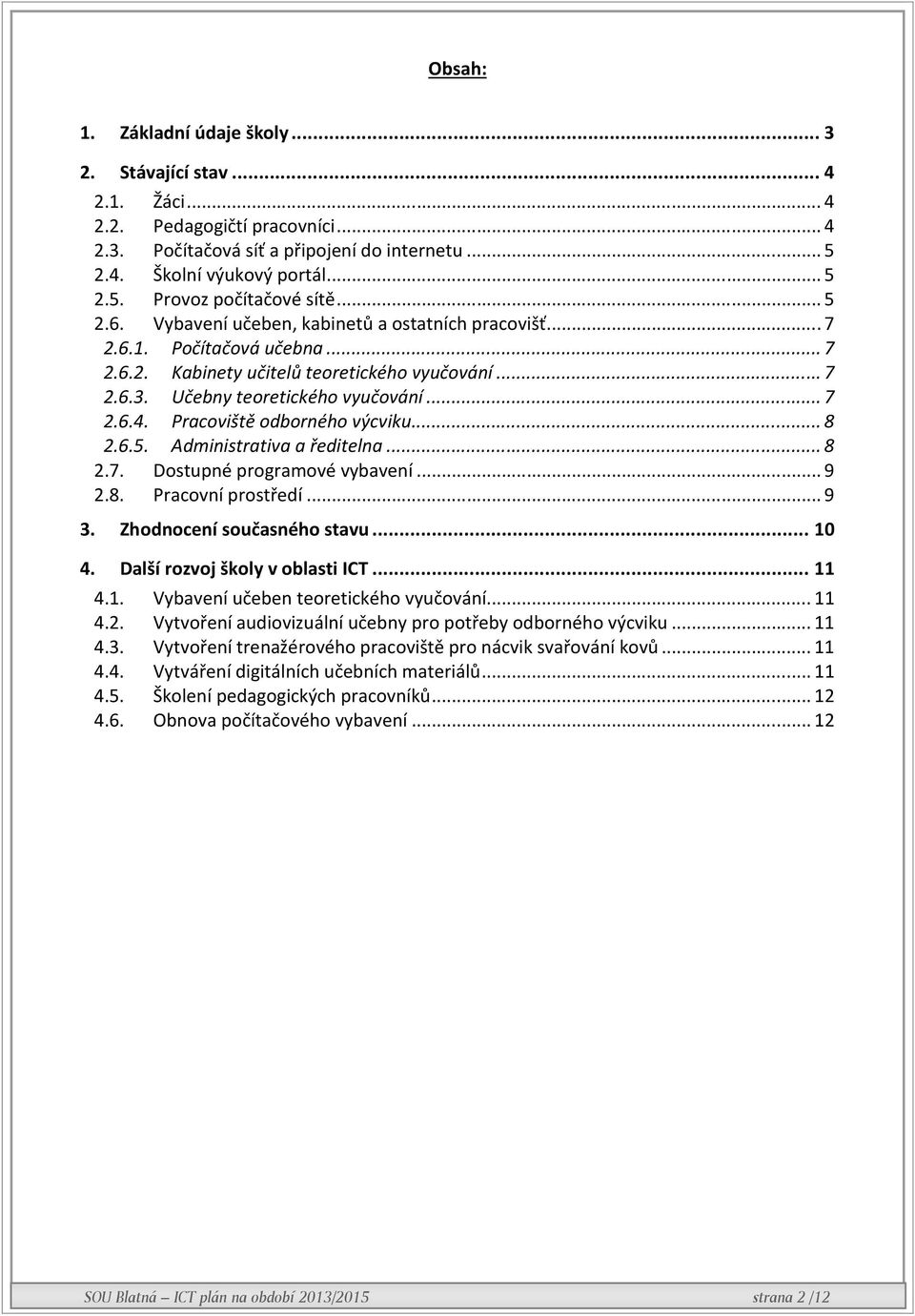 Pracoviště odborného výcviku... 8 2.6.5. Administrativa a ředitelna... 8 2.7. Dostupné programové vybavení... 9 2.8. Pracovní prostředí... 9 3. Zhodnocení současného stavu... 10 4.