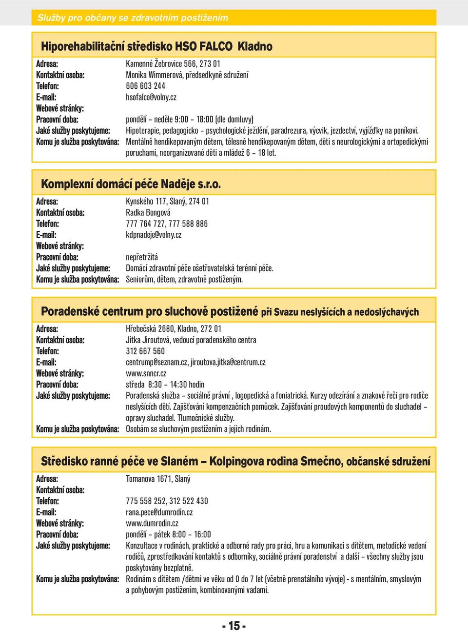 Mentálně hendikepovaným dětem, tělesně hendikepovaným dětem, děti s neurologickými a ortopedickými poruchami, neorganizované děti a mládež 6 18 let. Komplexní domácí péče Naděje s.r.o. Kynského 117, Slaný, 274 01 Radka Bongová 777 764 727, 777 588 886 kdpnadeje@volny.