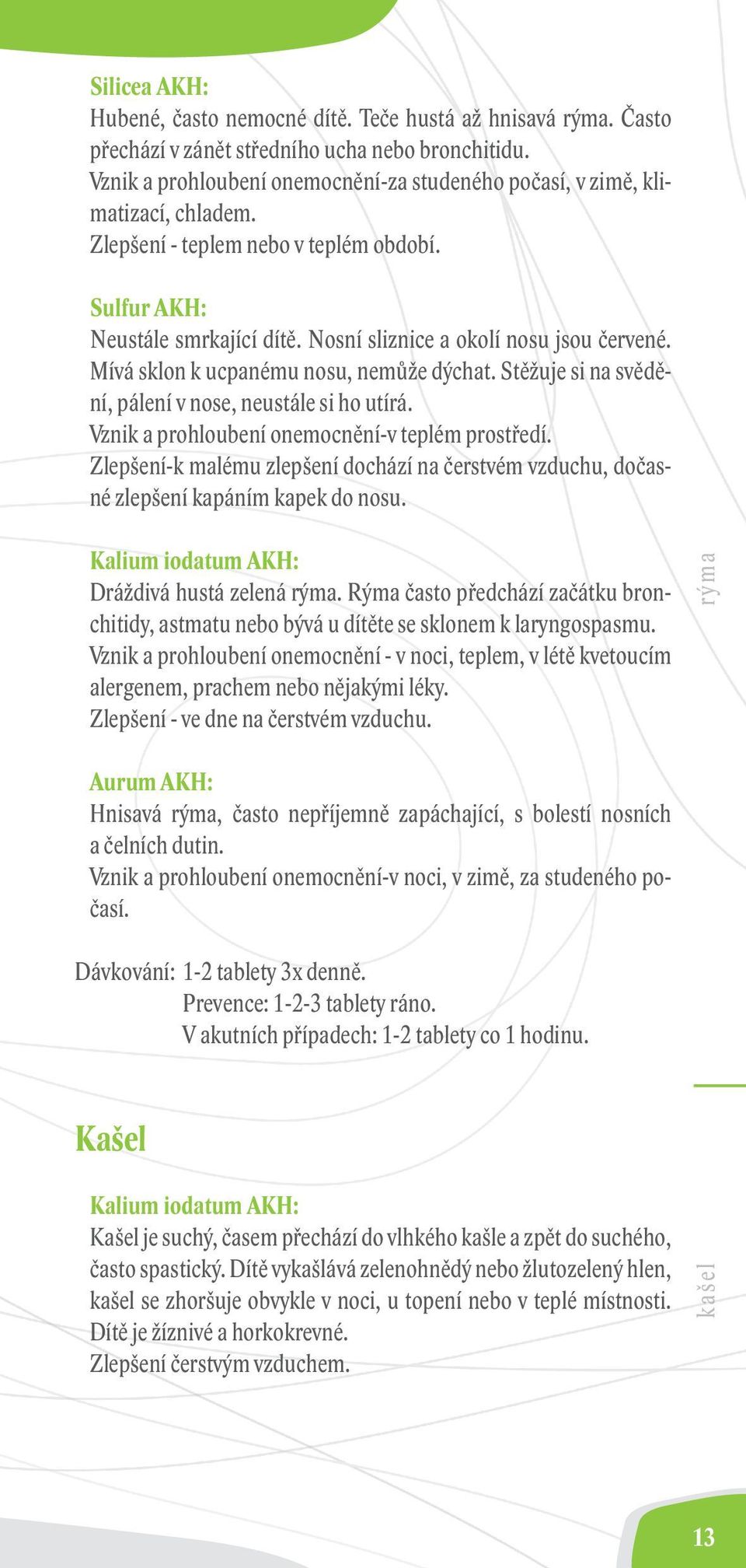 Stěžuje si na svědění, pálení v nose, neustále si ho utírá. Vznik a prohloubení onemocnění-v teplém prostředí.