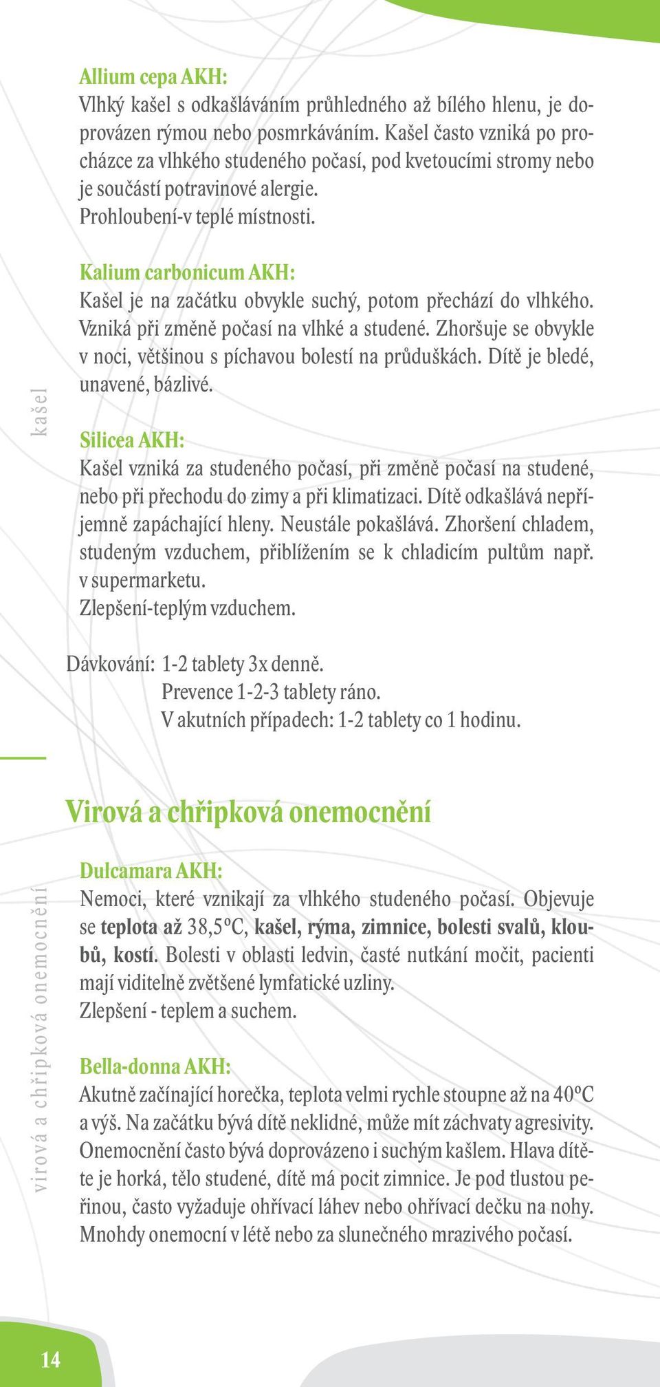 kašel Kalium carbonicum AKH: Kašel je na začátku obvykle suchý, potom přechází do vlhkého. Vzniká při změně počasí na vlhké a studené.