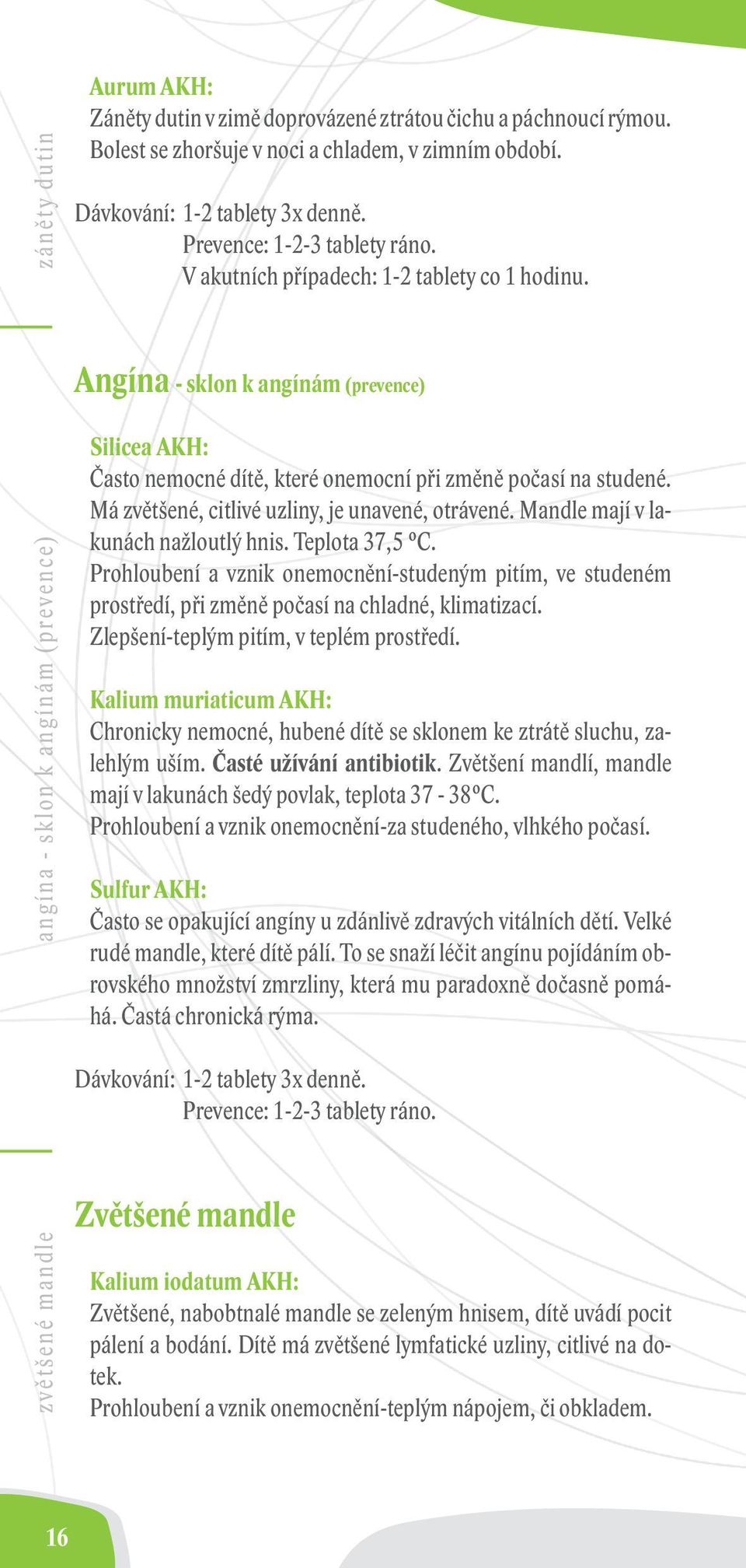 Mandle mají v lakunách nažloutlý hnis. Teplota 37,5 C. Prohloubení a vznik onemocnění-studeným pitím, ve studeném prostředí, při změně počasí na chladné, klimatizací.