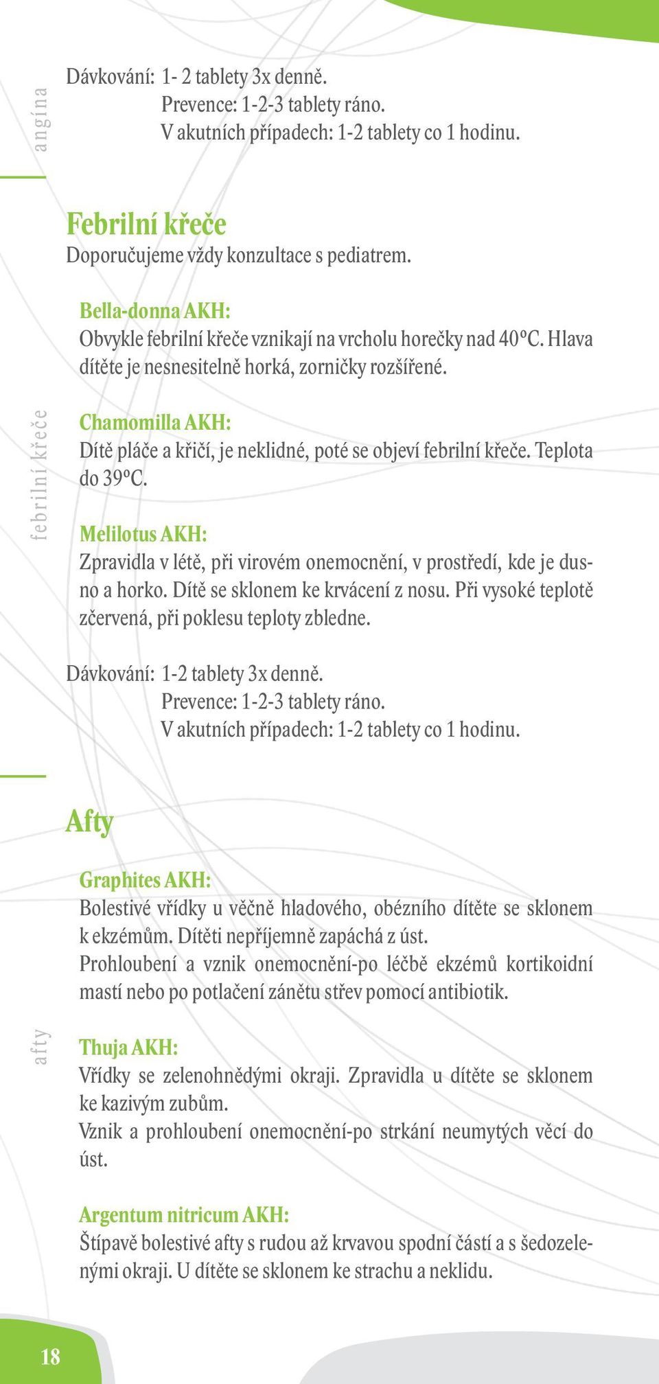 Melilotus AKH: Zpravidla v létě, při virovém onemocnění, v prostředí, kde je dusno a horko. Dítě se sklonem ke krvácení z nosu. Při vysoké teplotě zčervená, při poklesu teploty zbledne.