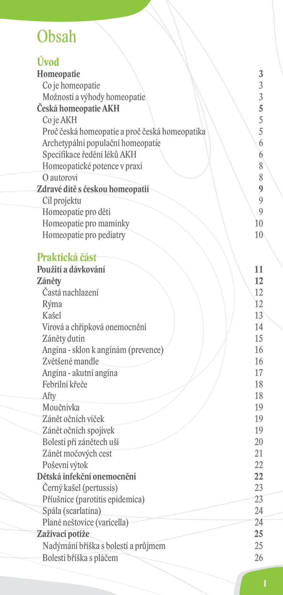 Praktická část Použití a dávkování 11 Záněty 12 Častá nachlazení 12 Rýma 12 Kašel 13 Virová a chřipková onemocnění 14 Záněty dutin 15 Angína - sklon k angínám (prevence) 16 Zvětšené mandle 16 Angína