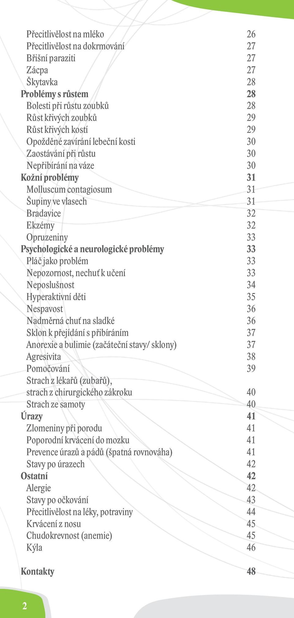 neurologické problémy 33 Pláč jako problém 33 Nepozornost, nechuť k učení 33 Neposlušnost 34 Hyperaktivní děti 35 Nespavost 36 Nadměrná chuť na sladké 36 Sklon k přejídání s přibíráním 37 Anorexie a