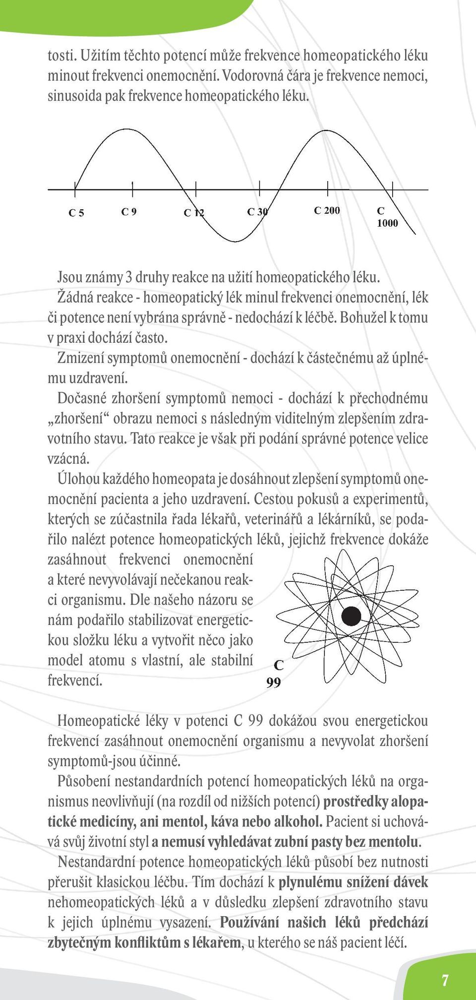 Bohužel k tomu v praxi dochází často. Zmizení symptomů onemocnění - dochází k částečnému až úplnému uzdravení.