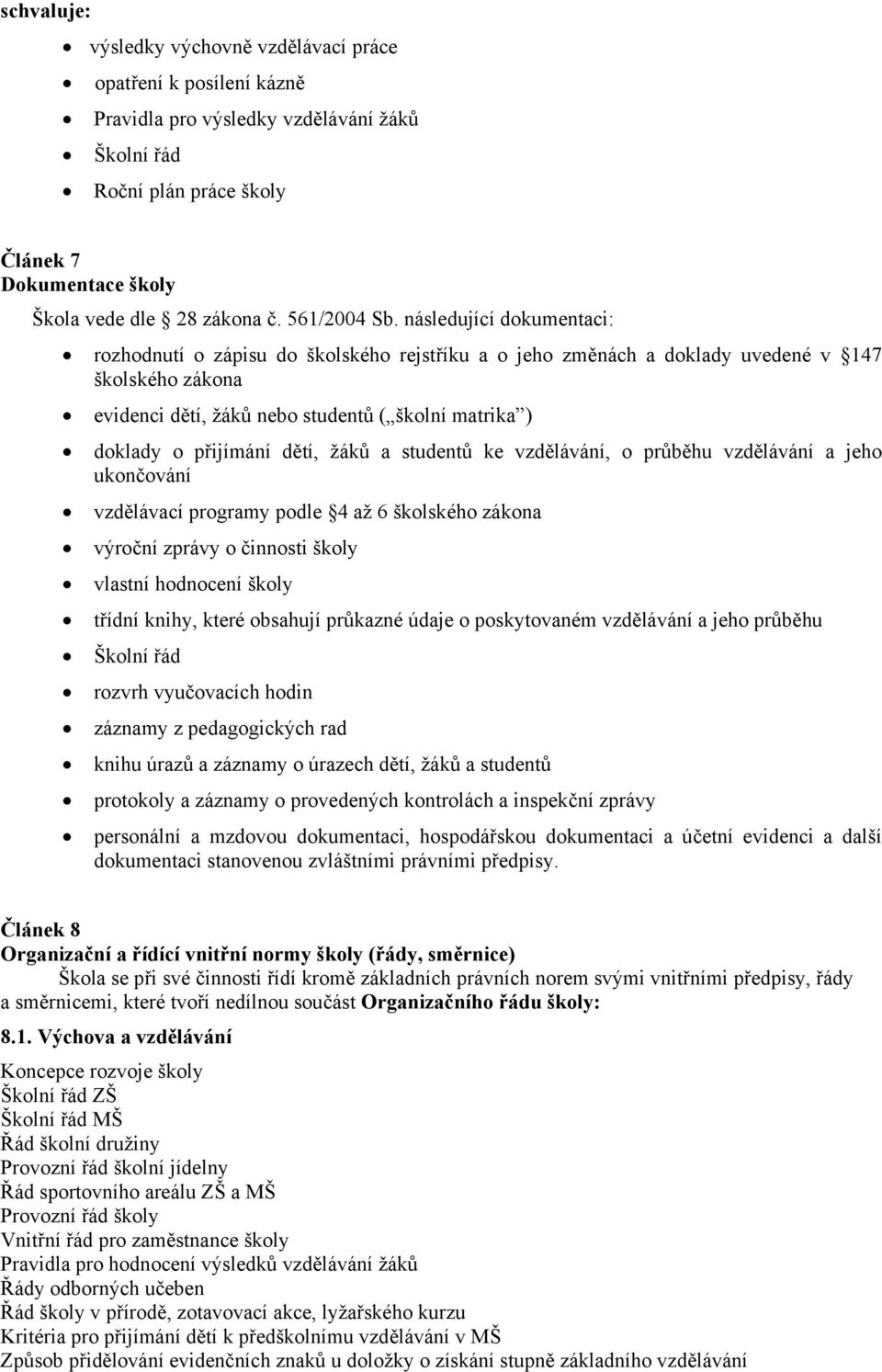 následující dokumentaci: rozhodnutí o zápisu do školského rejstříku a o jeho změnách a doklady uvedené v 147 školského zákona evidenci dětí, žáků nebo studentů ( školní matrika ) doklady o přijímání