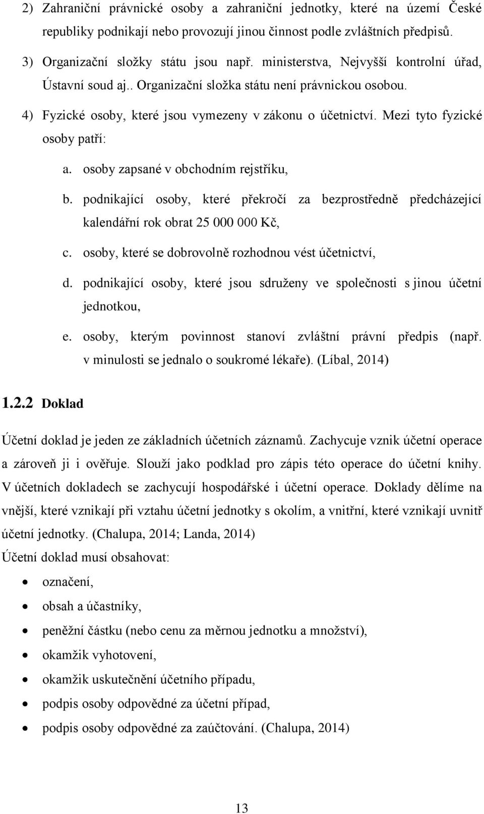 osoby zapsané v obchodním rejstříku, b. podnikající osoby, které překročí za bezprostředně předcházející kalendářní rok obrat 25 000 000 Kč, c. osoby, které se dobrovolně rozhodnou vést účetnictví, d.