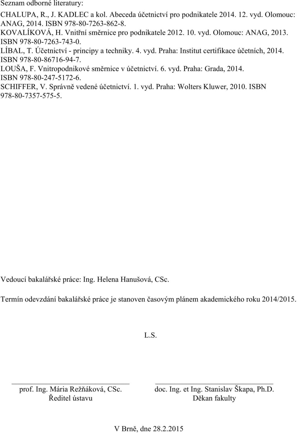 ISBN 978-80-86716-94-7. LOUŠA, F. Vnitropodnikové směrnice v účetnictví. 6. vyd. Praha: Grada, 2014. ISBN 978-80-247-5172-6. SCHIFFER, V. Správně vedené účetnictví. 1. vyd. Praha: Wolters Kluwer, 2010.