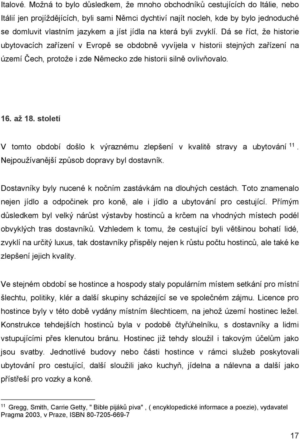 jídla na která byli zvyklí. Dá se říct, že historie ubytovacích zařízení v Evropě se obdobně vyvíjela v historii stejných zařízení na území Čech, protože i zde Německo zde historii silně ovlivňovalo.