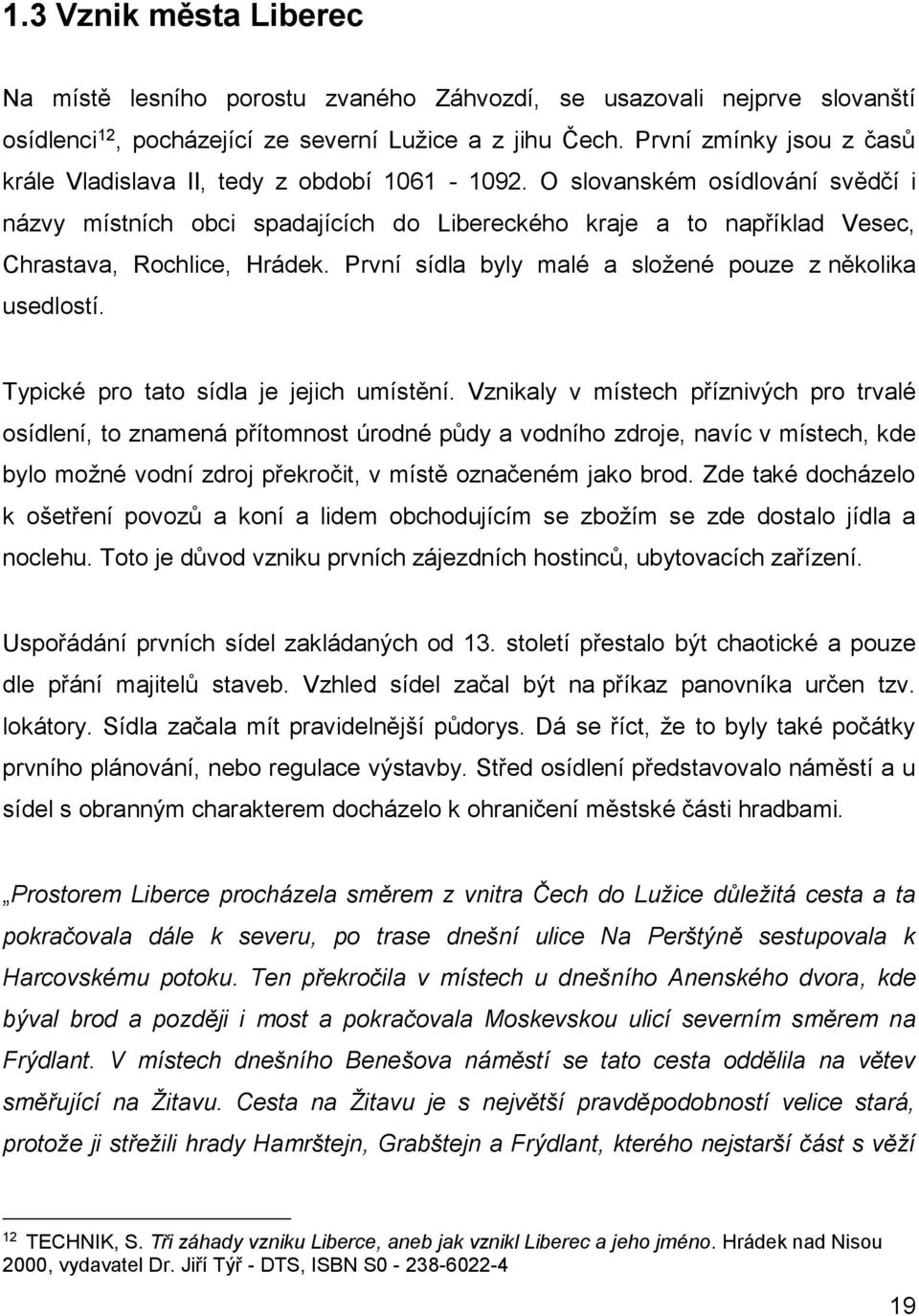 O slovanském osídlování svědčí i názvy místních obci spadajících do Libereckého kraje a to například Vesec, Chrastava, Rochlice, Hrádek. První sídla byly malé a složené pouze z několika usedlostí.