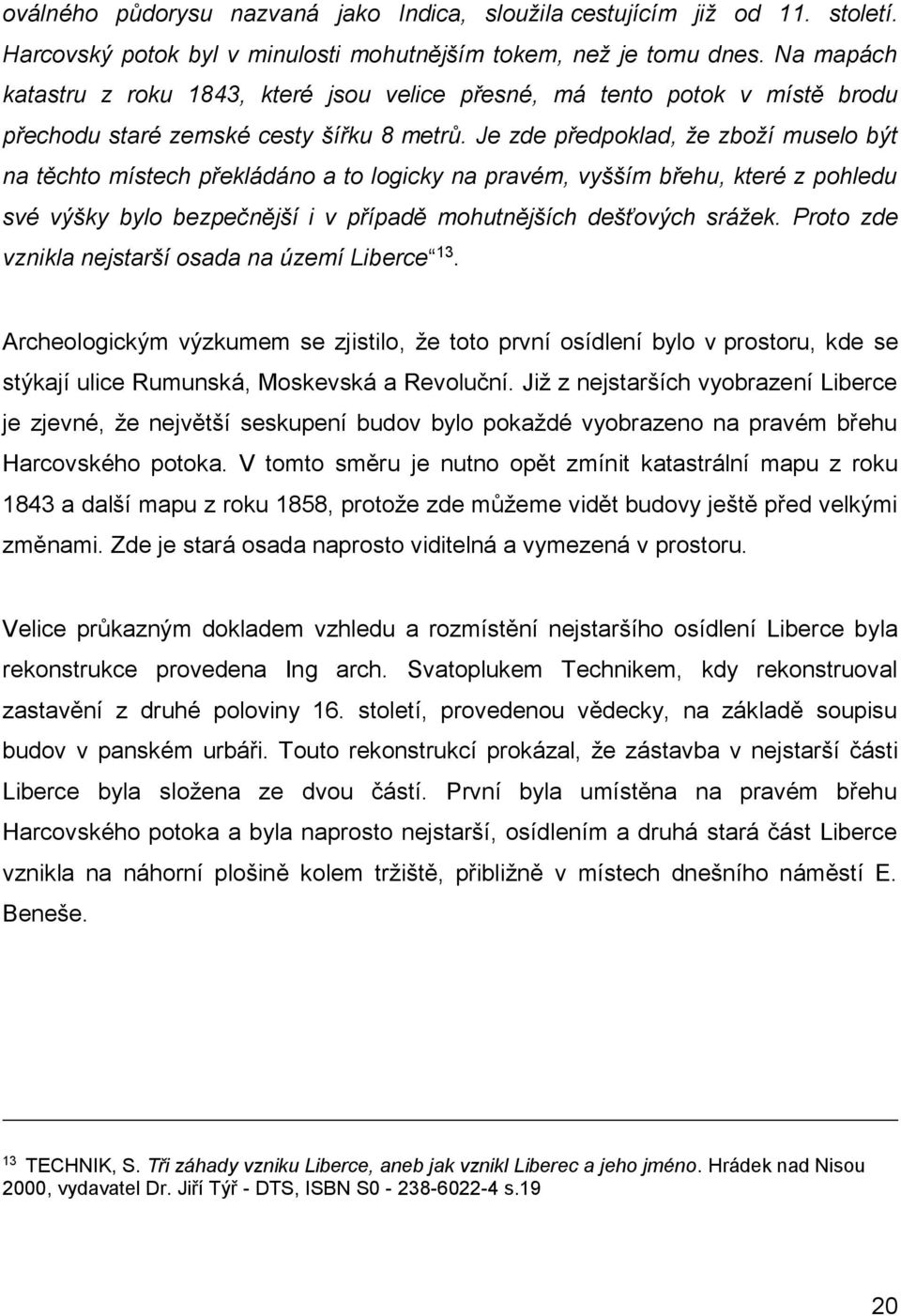 Je zde předpoklad, že zboží muselo být na těchto místech překládáno a to logicky na pravém, vyšším břehu, které z pohledu své výšky bylo bezpečnější i v případě mohutnějších dešťových srážek.