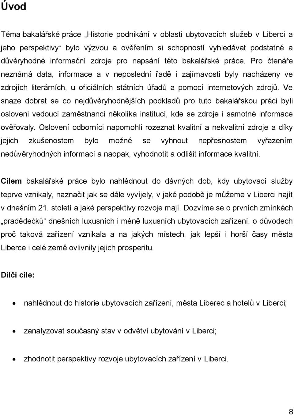 Ve snaze dobrat se co nejdůvěryhodnějších podkladů pro tuto bakalářskou práci byli osloveni vedoucí zaměstnanci několika institucí, kde se zdroje i samotné informace ověřovaly.