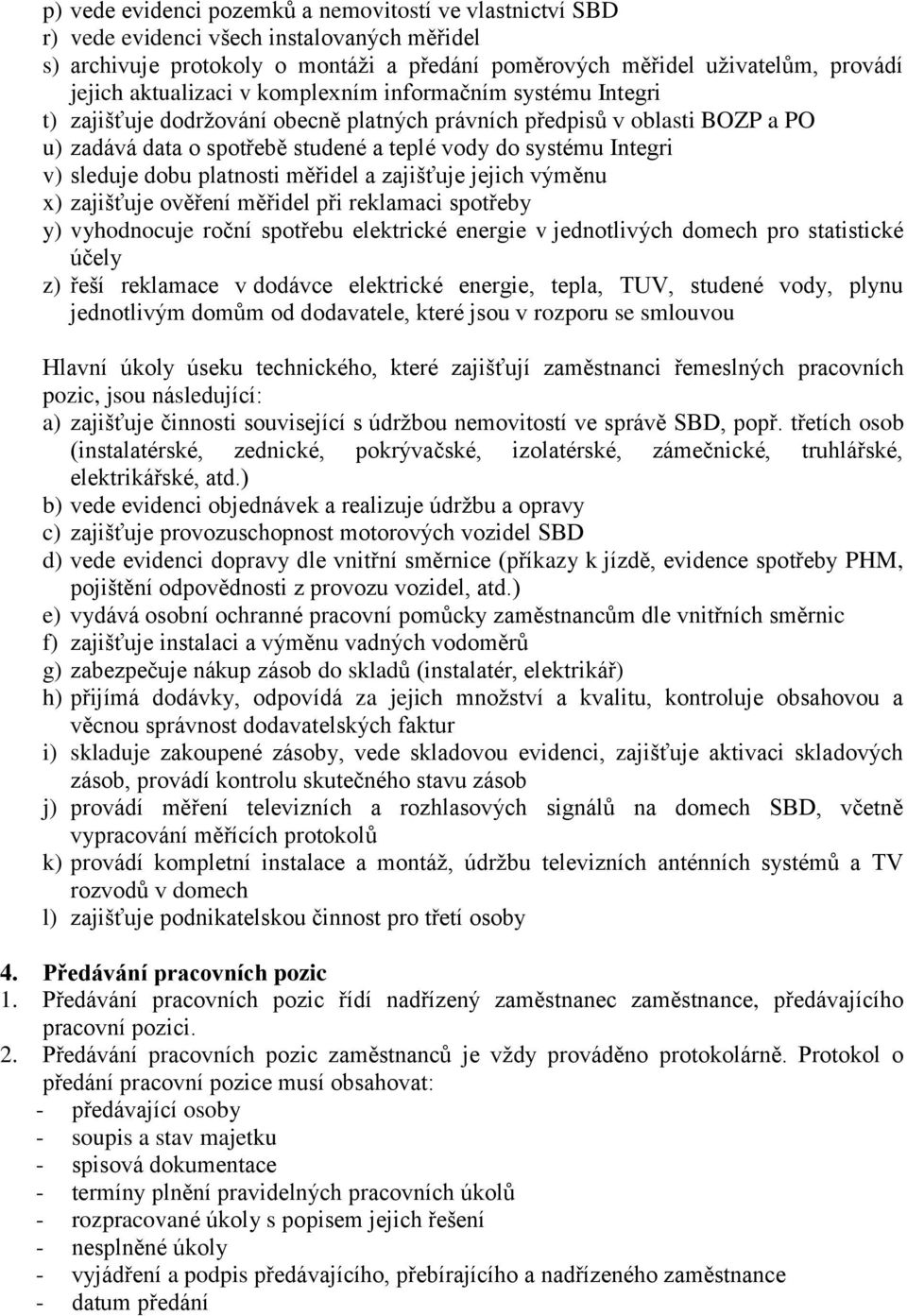 sleduje dobu platnosti měřidel a zajišťuje jejich výměnu x) zajišťuje ověření měřidel při reklamaci spotřeby y) vyhodnocuje roční spotřebu elektrické energie v jednotlivých domech pro statistické