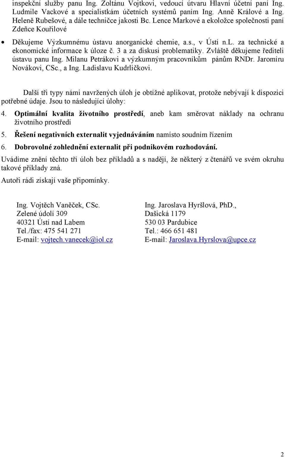 3 a za diskusi problematiky. Zvláště děkujeme řediteli ústavu panu Ing. Milanu Petrákovi a výzkumným pracovníkům pánům RNDr. Jaromíru Novákovi, CSc., a Ing. Ladislavu Kudrličkovi.