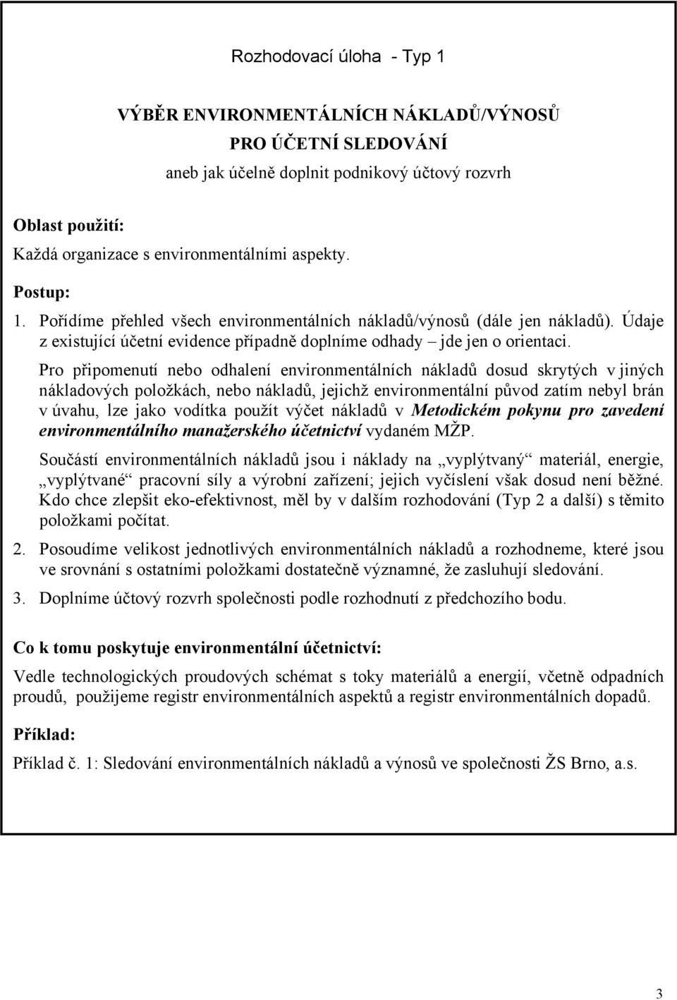 Pro připomenutí nebo odhalení environmentálních nákladů dosud skrytých v jiných nákladových položkách, nebo nákladů, jejichž environmentální původ zatím nebyl brán v úvahu, lze jako vodítka použít