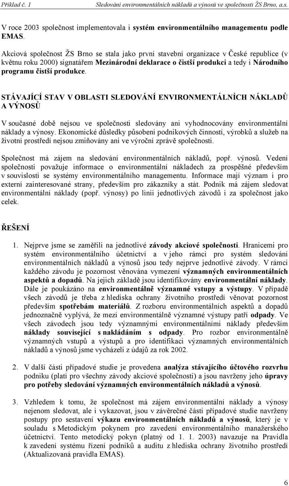 produkce. STÁVAJÍCÍ STAV V OBLASTI SLEDOVÁNÍ ENVIRONMENTÁLNÍCH NÁKLADŮ A VÝNOSŮ V současné době nejsou ve společnosti sledovány ani vyhodnocovány environmentální náklady a výnosy.