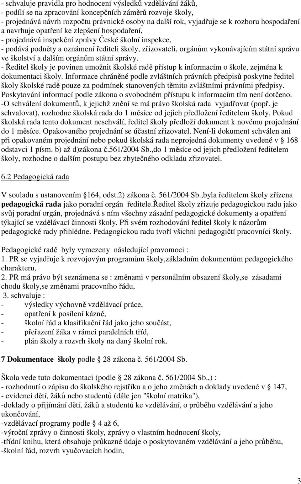 státní správu ve školství a dalším orgánům státní správy. - Ředitel školy je povinen umožnit školské radě přístup k informacím o škole, zejména k dokumentaci školy.