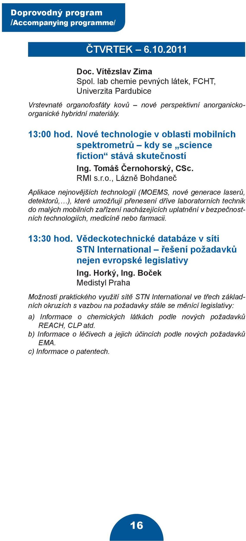 Nové technologie v oblasti mobilních spektrometrů kdy se science fiction stává skutečností Ing. Tomáš Černohorský, CSc. RMI s.r.o., Lázně Bohdaneč Aplikace nejnovějších technologií (MOEMS, nové