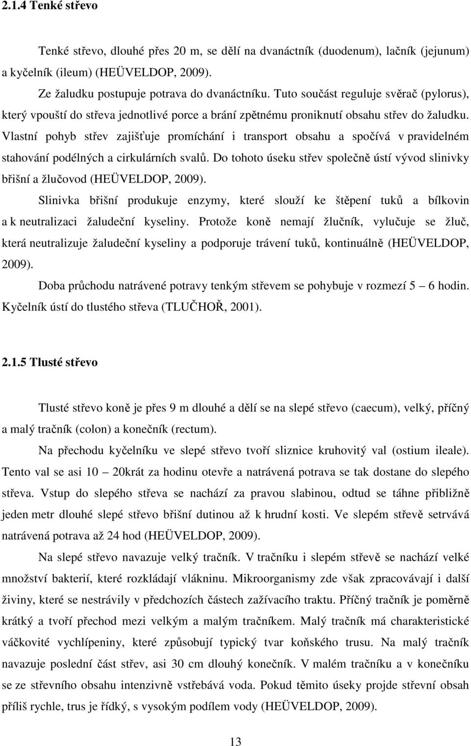 Vlastní pohyb střev zajišťuje promíchání i transport obsahu a spočívá v pravidelném stahování podélných a cirkulárních svalů.