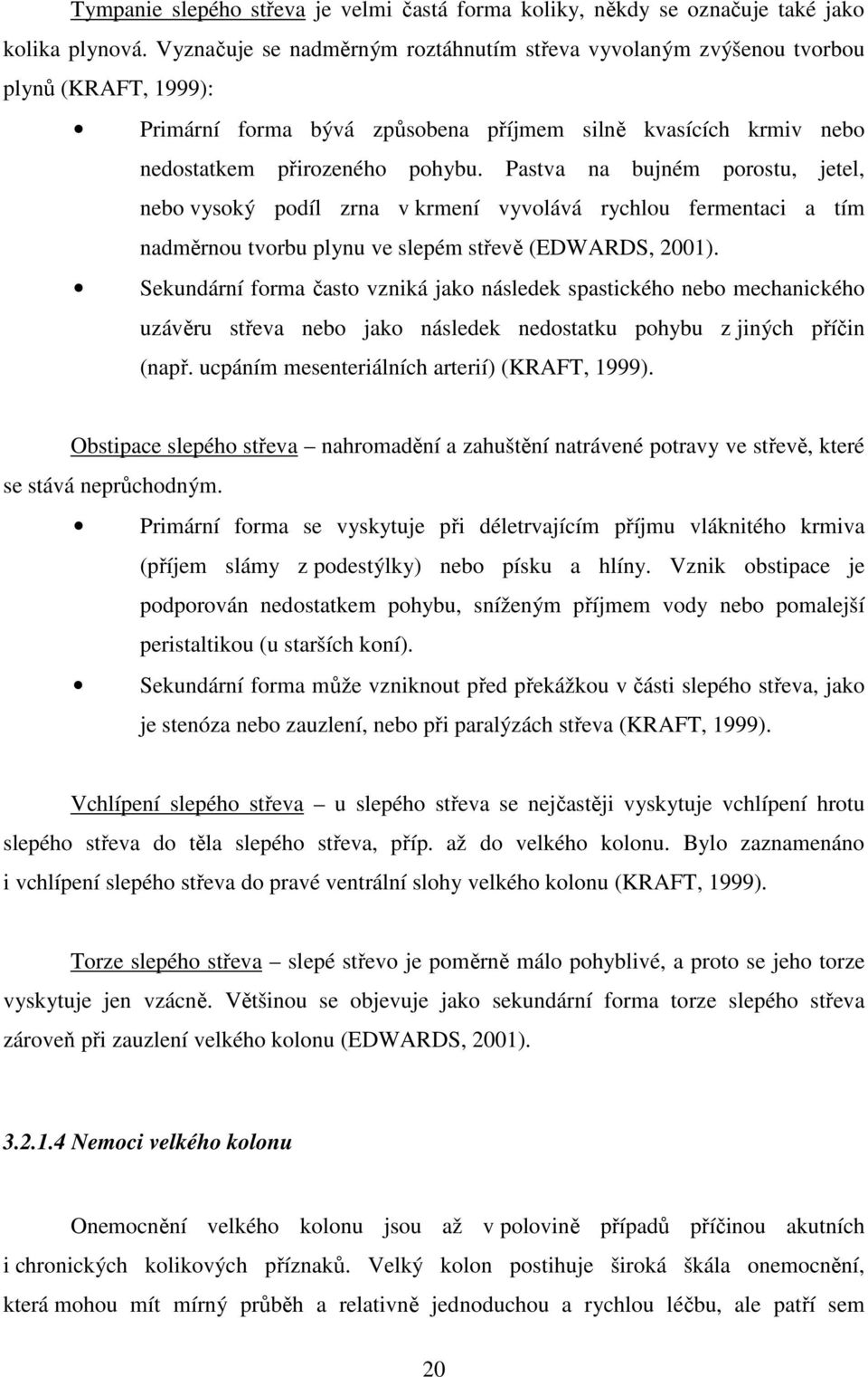 Pastva na bujném porostu, jetel, nebo vysoký podíl zrna v krmení vyvolává rychlou fermentaci a tím nadměrnou tvorbu plynu ve slepém střevě (EDWARDS, 2001).