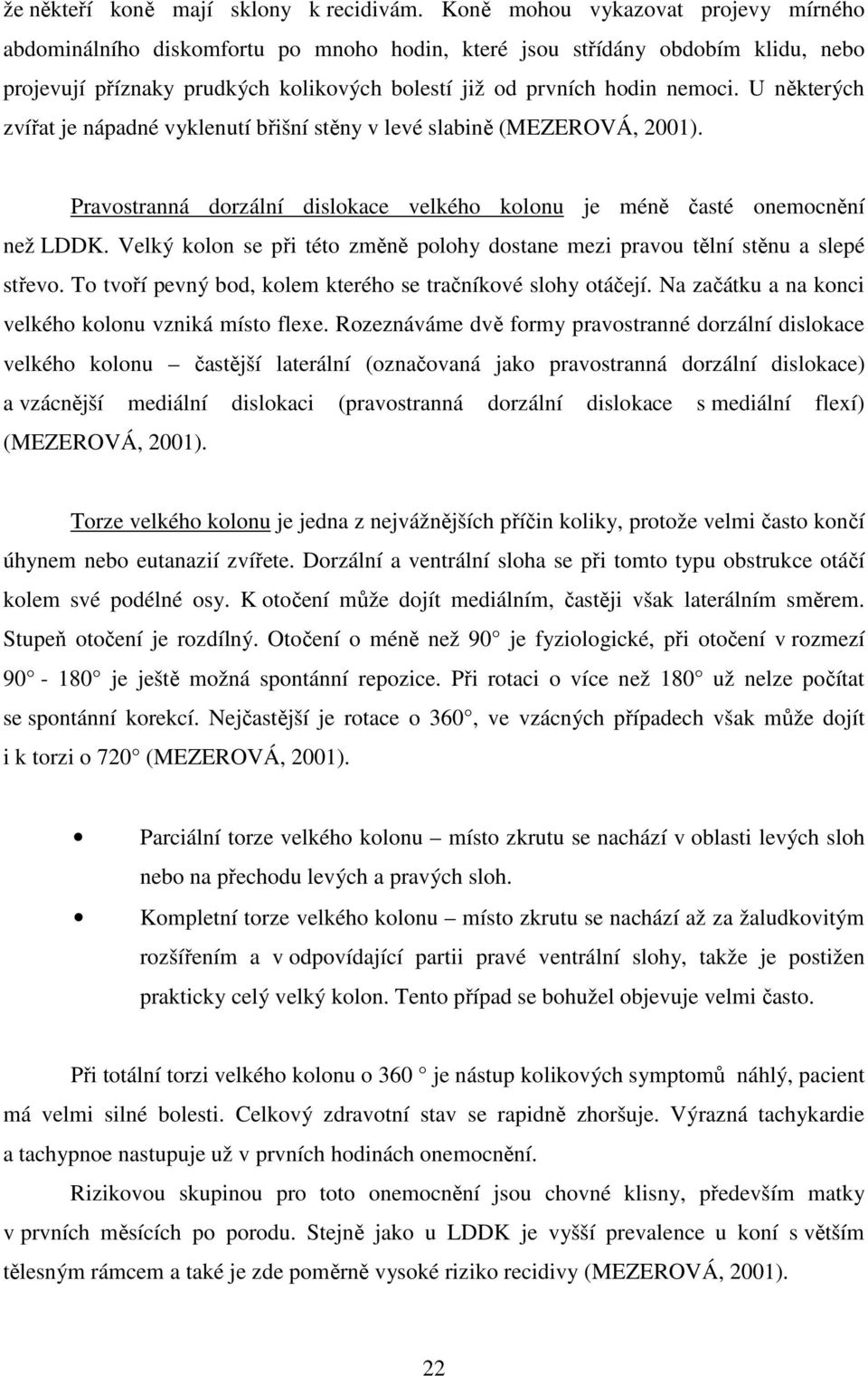 U některých zvířat je nápadné vyklenutí břišní stěny v levé slabině (MEZEROVÁ, 2001). Pravostranná dorzální dislokace velkého kolonu je méně časté onemocnění než LDDK.