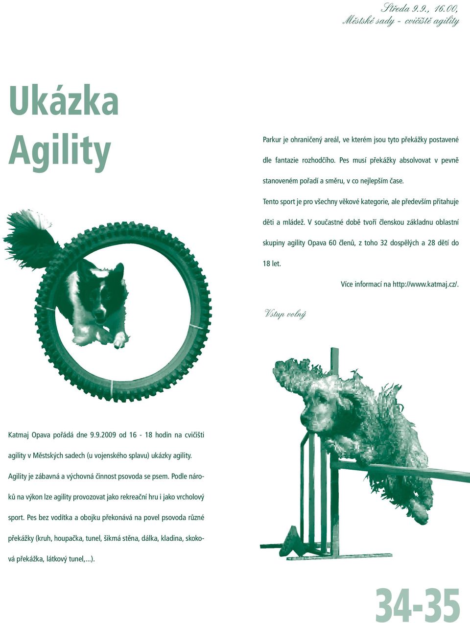 V součastné době tvoří členskou základnu oblastní skupiny agility Opava 60 členů, z toho 32 dospělých a 28 dětí do 18 let. Více informací na http://www.katmaj.cz/.