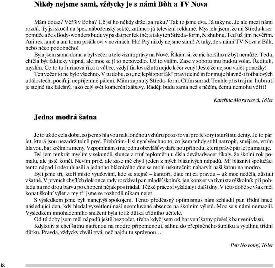 Te už jim nevěřím. Ani rek lamě a ani tomu pisálk ovi v novinách. Ha! Prý nikdy nejsme sami! A taky, že s námi TV Nova a Bůh, nebo něco podobného!