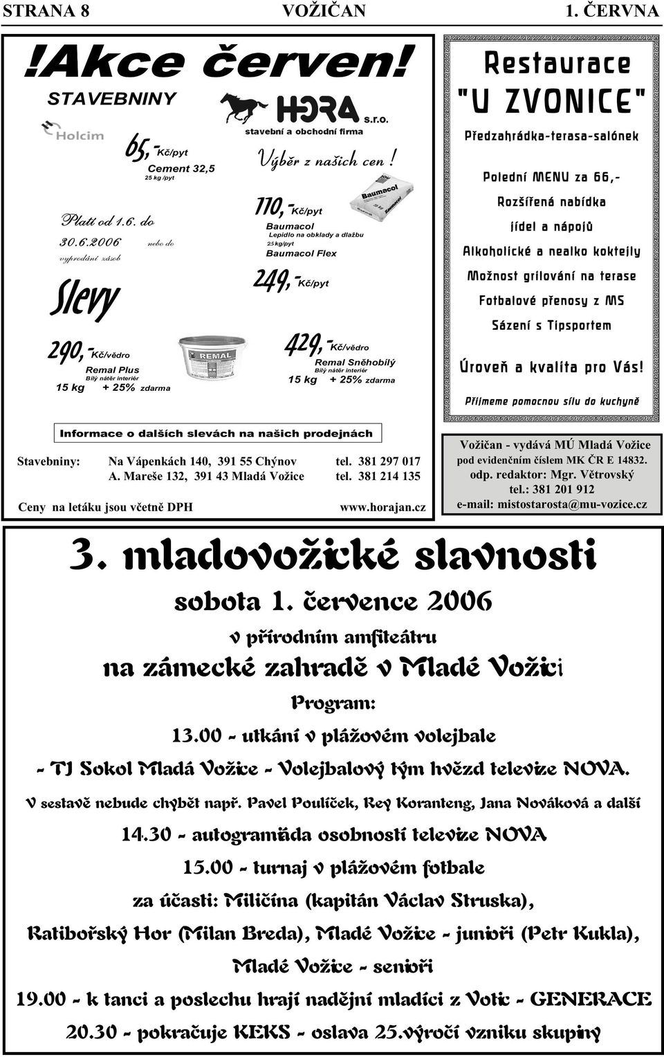 ČERVNA Restaurace "U ZVONICE" Předzahrádka- terasa- salónek Polední MENU za 66,- Rozšířená nabídka jídel a nápojů Alkoholické a nealko koktejly Možnost grilování na terase Fotbalové přenosy z MS