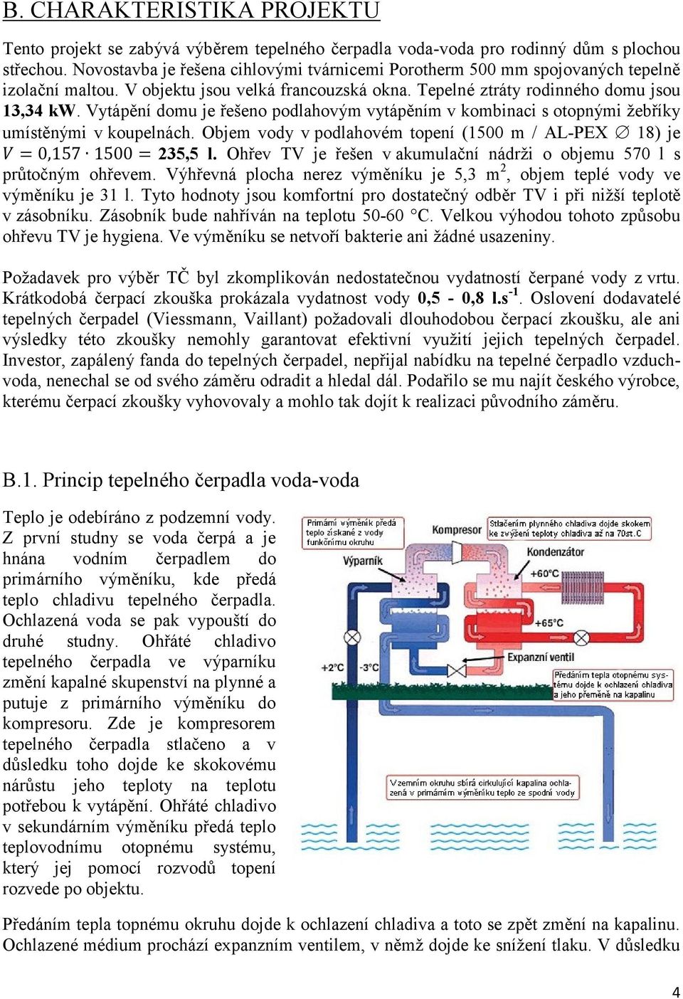 Vytápění domu je řešeno podlahovým vytápěním v kombinaci s otopnými žebříky umístěnými v koupelnách. Objem vody v podlahovém topení (1500 m / AL-PEX 18) je 235,5 l.