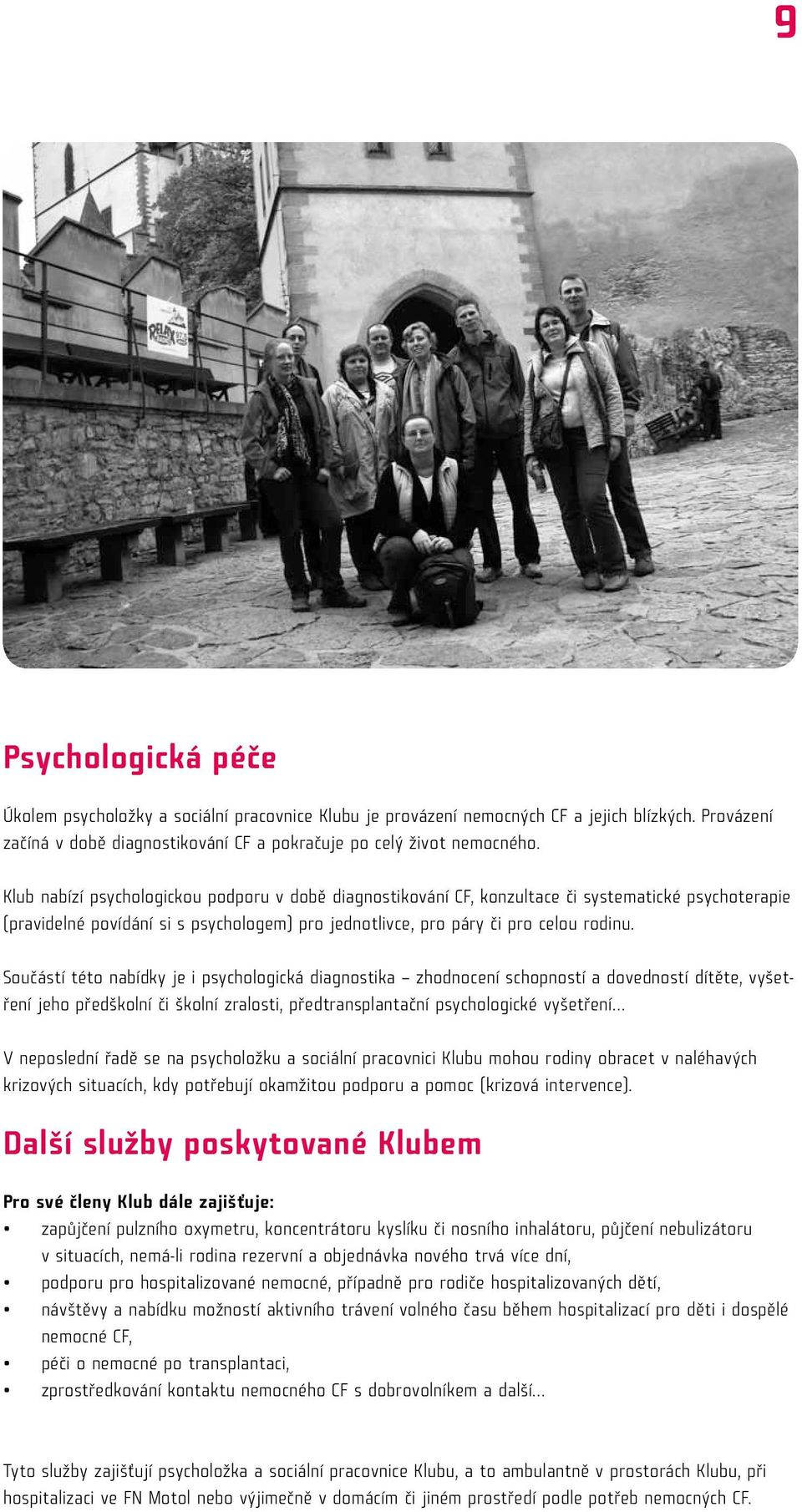 Součástí této nabídky je i psychologická diagnostika zhodnocení schopností a dovedností dítěte, vyšetření jeho předškolní či školní zralosti, předtransplantační psychologické vyšetření V neposlední