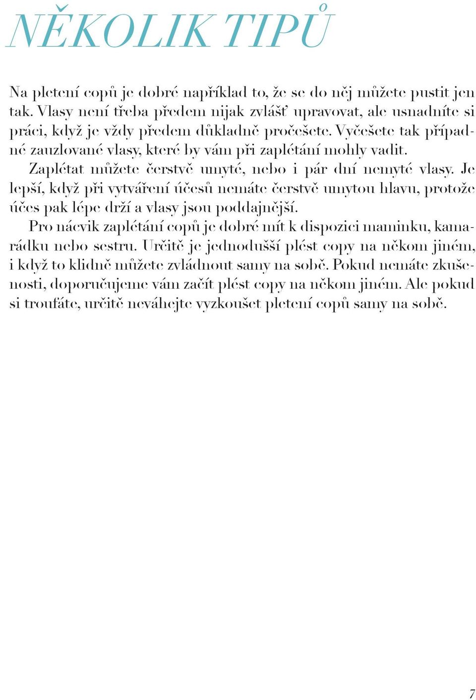 Zaplétat můžete čerstvě umyté, nebo i pár dní nemyté vlasy. Je lepší, když při vytváření účesů nemáte čerstvě umytou hlavu, protože účes pak lépe drží a vlasy jsou poddajnější.