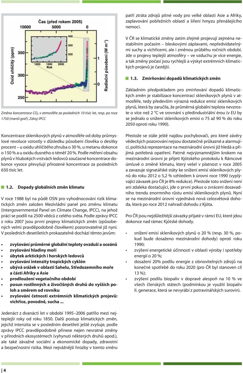 Jde o projevy teplejší atmosféry ve vzduchu je více energie, a tak změny počasí jsou rychlejší a výskyt extrémních klimatických projevů je častější. 1.3.