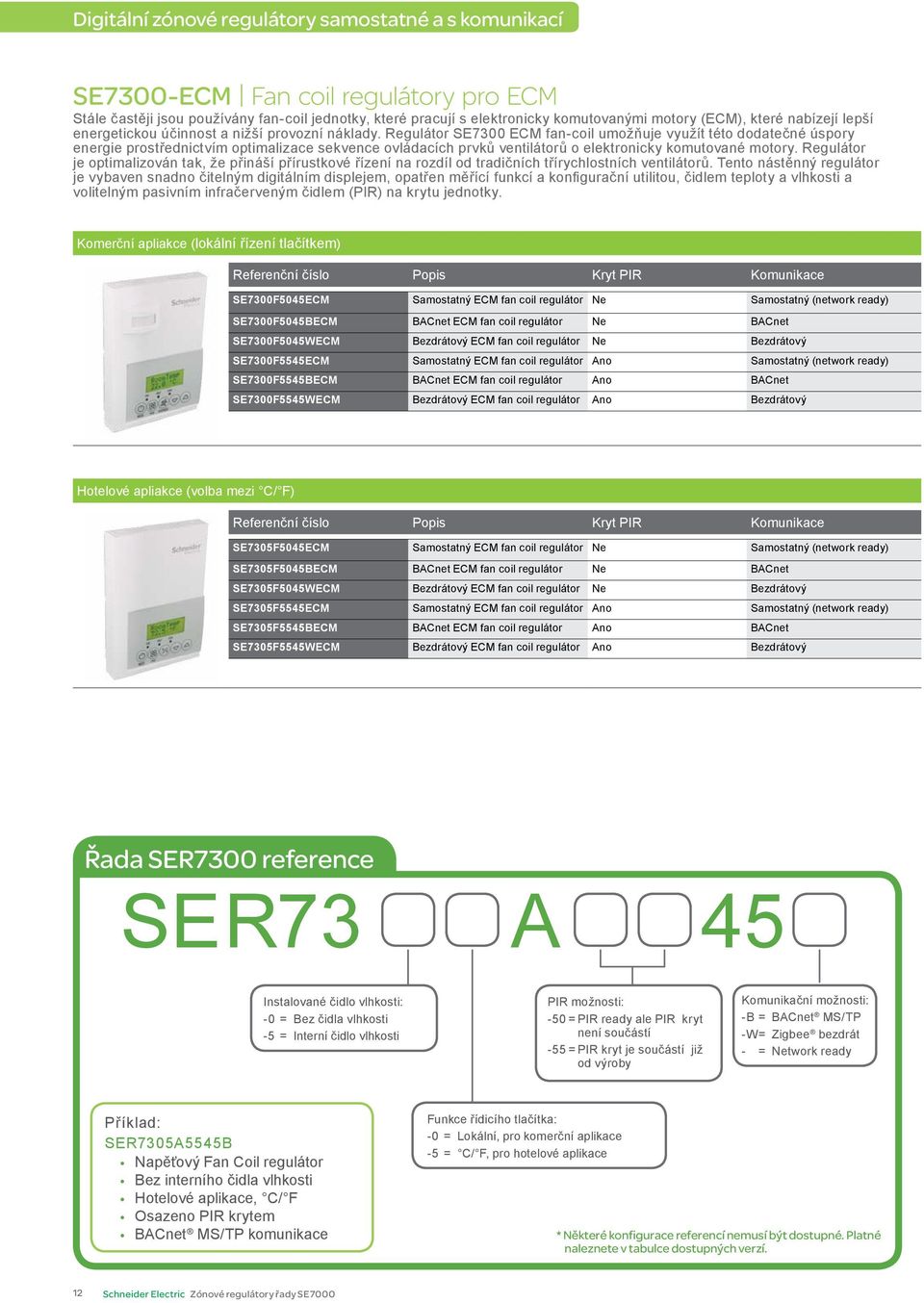 Regulátor SE7300 ECM fan-coil umožňuje využít této dodatečné úspory energie prostřednictvím optimalizace sekvence ovládacích prvků ventilátorů o elektronicky komutované motory.