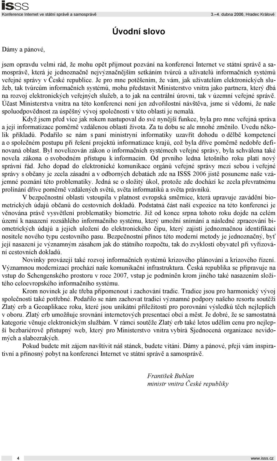 Je pro mne potěšením, že vám, jak uživatelům elektronických služeb, tak tvůrcům informačních systémů, mohu představit Ministerstvo vnitra jako partnera, který dbá na rozvoj elektronických veřejných