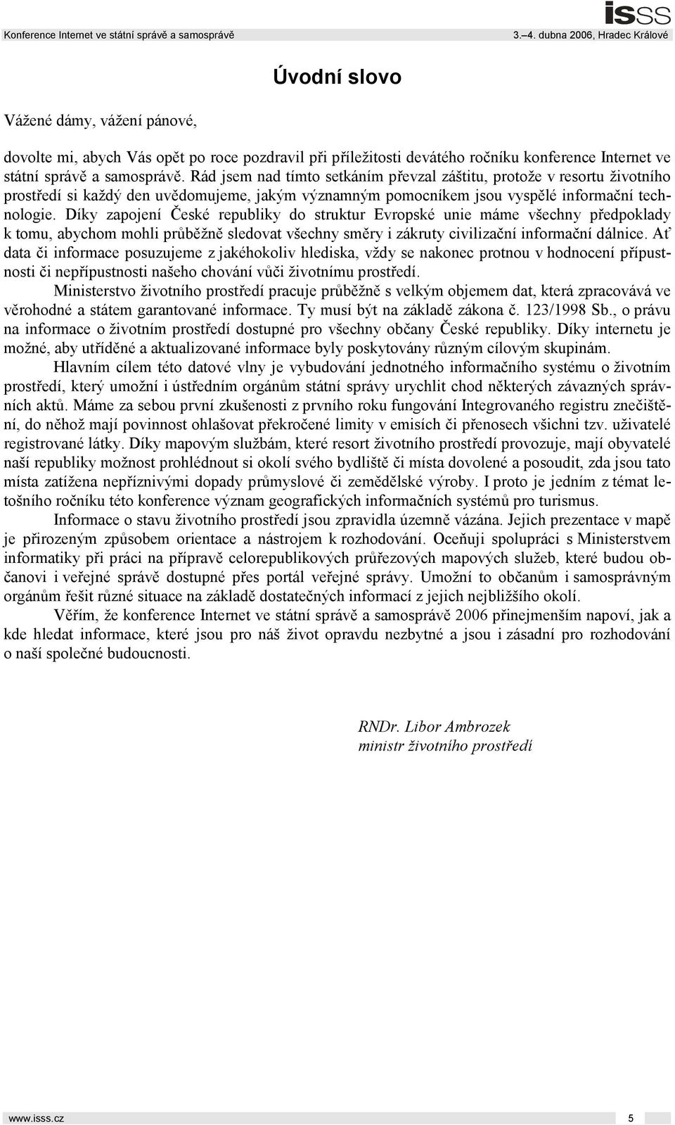 Díky zapojení České republiky do struktur Evropské unie máme všechny předpoklady k tomu, abychom mohli průběžně sledovat všechny směry i zákruty civilizační informační dálnice.