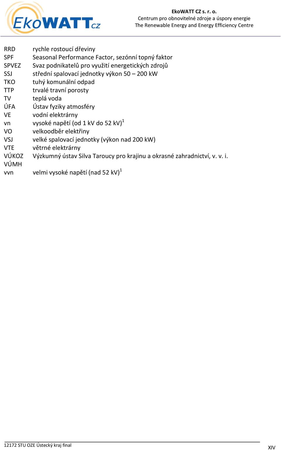 VE vodní elektrárny vn vysoké napětí (od 1 kv do 52 kv) 1 VO velkoodběr elektřiny VSJ velké spalovací jednotky (výkon nad 200 kw) VTE