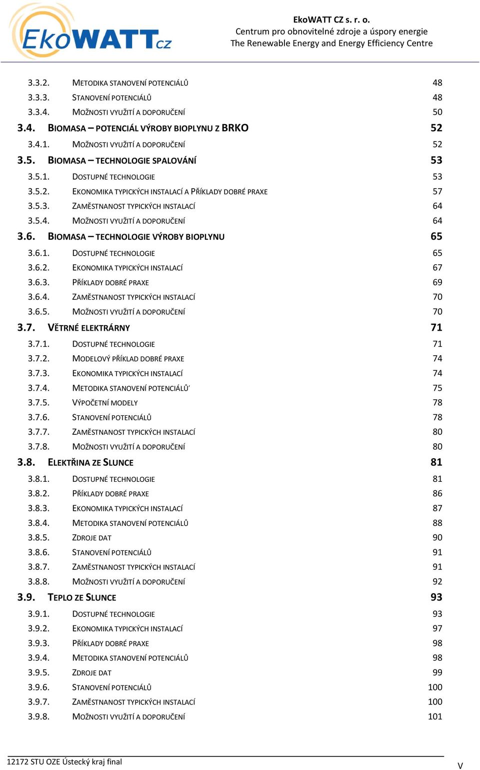 5.4. MOŽNOSTI VYUŽITÍ A DOPORUČENÍ 64 3.6. BIOMASA TECHNOLOGIE VÝROBY BIOPLYNU 65 3.6.1. DOSTUPNÉ TECHNOLOGIE 65 3.6.2. EKONOMIKA TYPICKÝCH INSTALACÍ 67 3.6.3. PŘÍKLADY DOBRÉ PRAXE 69 3.6.4. ZAMĚSTNANOST TYPICKÝCH INSTALACÍ 70 3.