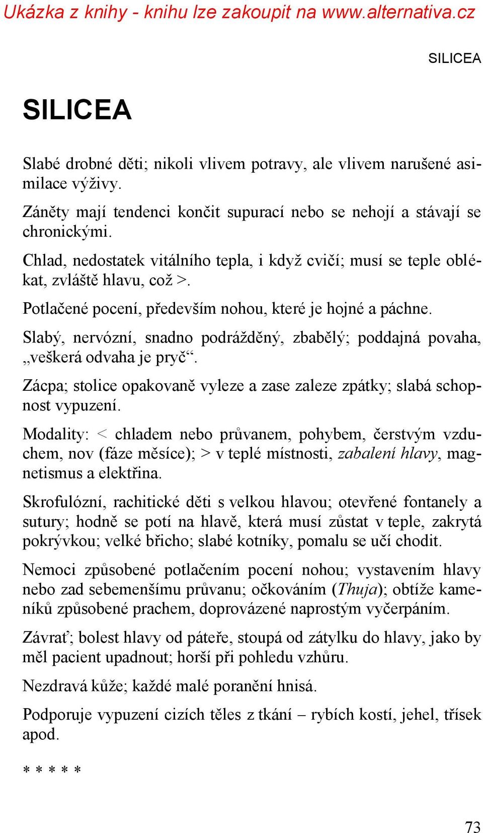 Slabý, nervózní, snadno podráţděný, zbabělý; poddajná povaha, veškerá odvaha je pryč. Zácpa; stolice opakovaně vyleze a zase zaleze zpátky; slabá schopnost vypuzení.