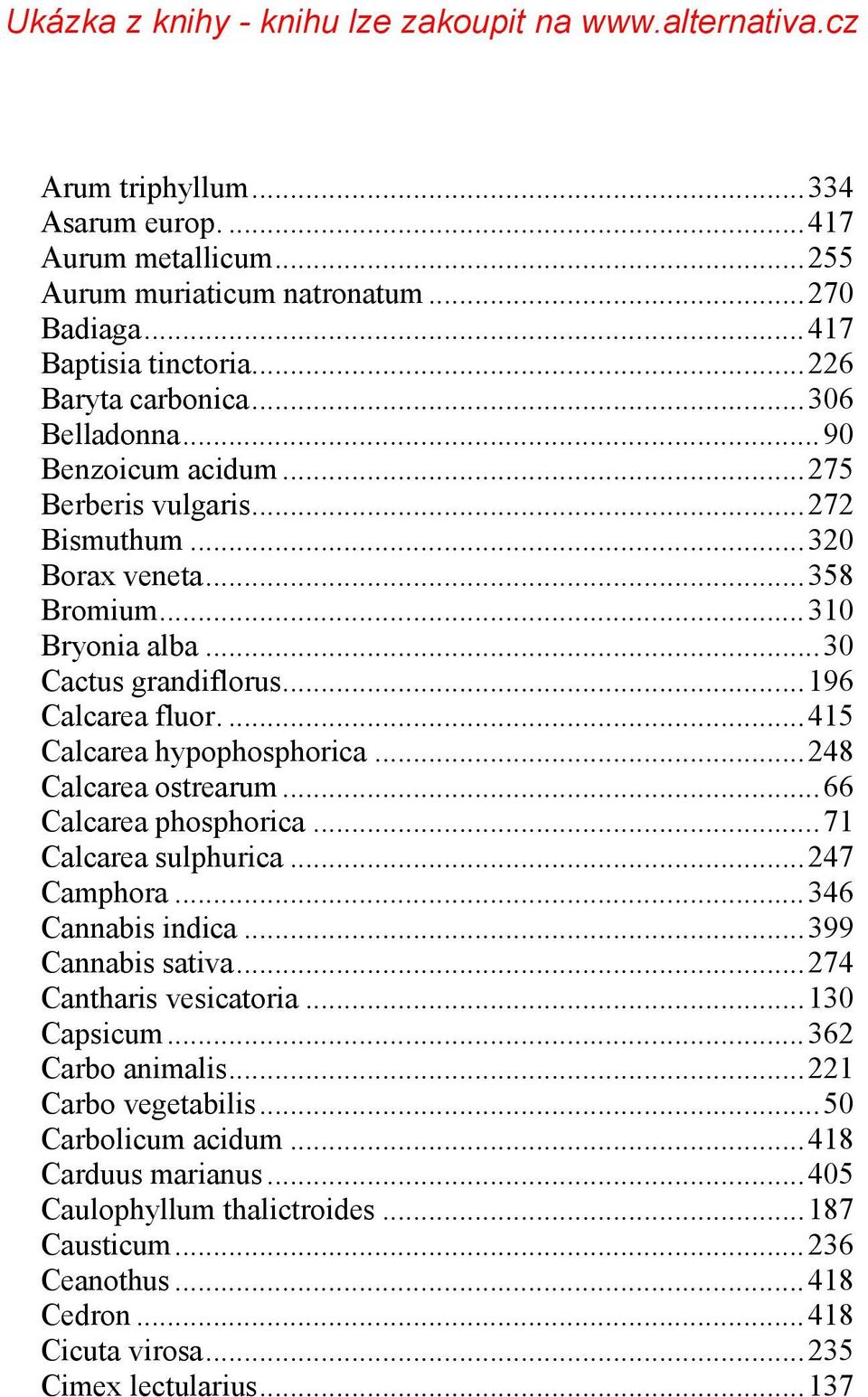 .. 248 Calcarea ostrearum... 66 Calcarea phosphorica... 71 Calcarea sulphurica... 247 Camphora... 346 Cannabis indica... 399 Cannabis sativa... 274 Cantharis vesicatoria... 130 Capsicum.