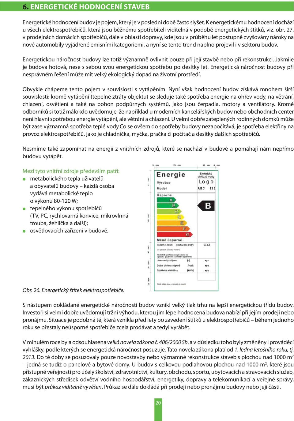 27, v prodejnách domácích spotřebičů, dále v oblasti dopravy, kde jsou v průběhu let postupně zvyšovány nároky na nové automobily vyjádřené emisními kategoriemi, a nyní se tento trend naplno projevil