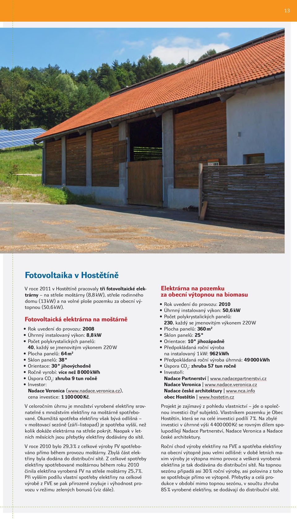 klon panelů: 38 Orientace: 30 jihovýchodně Ročně vyrobí: více než 8 000 kwh Úspora CO 2 : zhruba 9 tun ročně Investor: Nadace Veronica (www.nadace.veronica.cz), cena investice: 1 100 000 Kč.