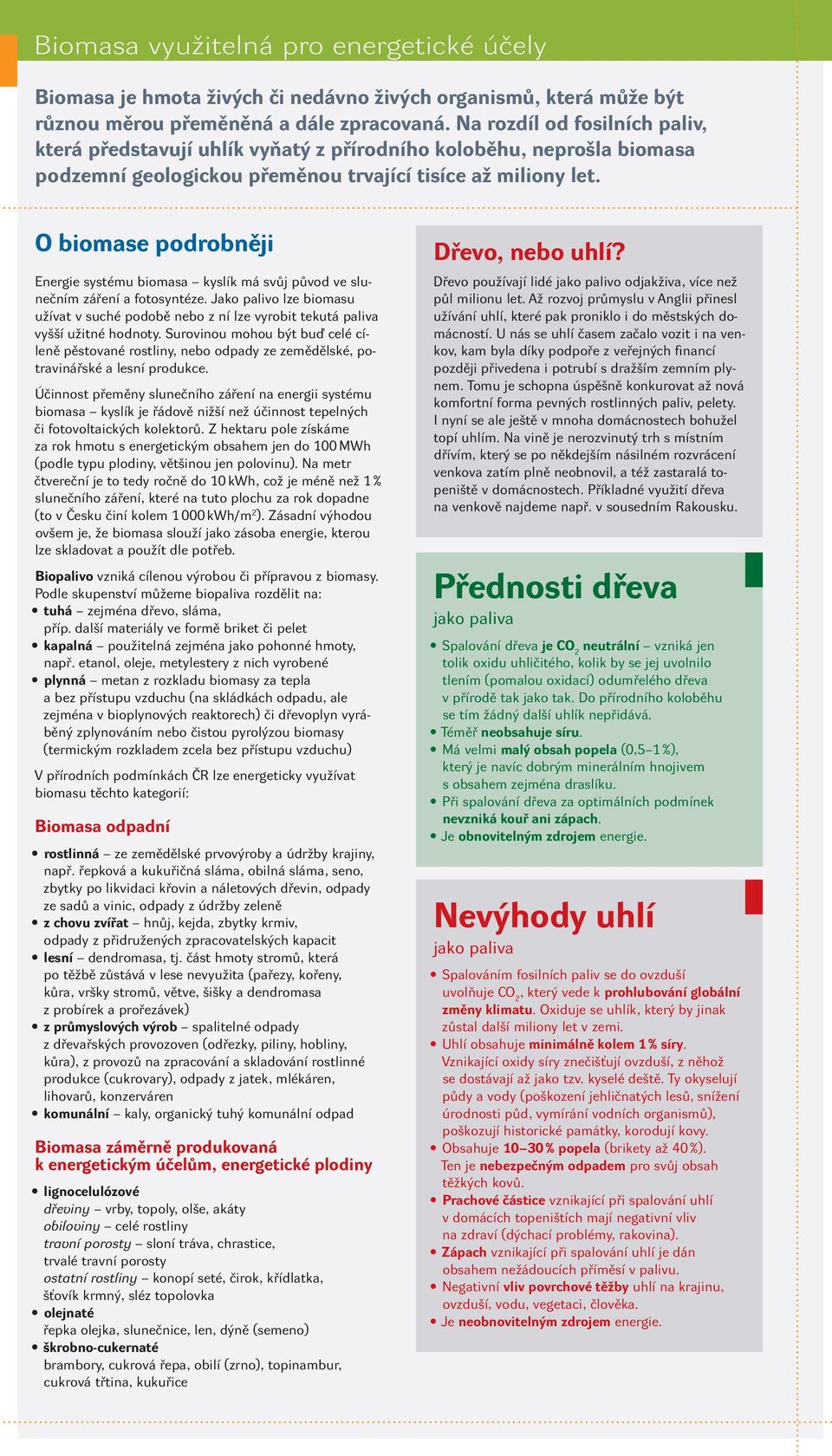 O biomase podrobněji Energie systému biomasa kyslík má svůj původ ve slunečním záření a fotosyntéze.