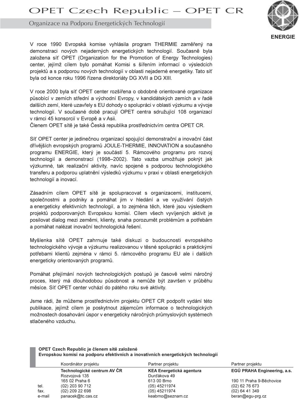 technologií v oblasti nejaderné energetiky Tato sí byla od konce roku 1996 øízena direktoriáty DG XVII a DG XIII ENERGIE V roce 2000 byla sí OPET center rozšíøena o obdobnì orientované organizace