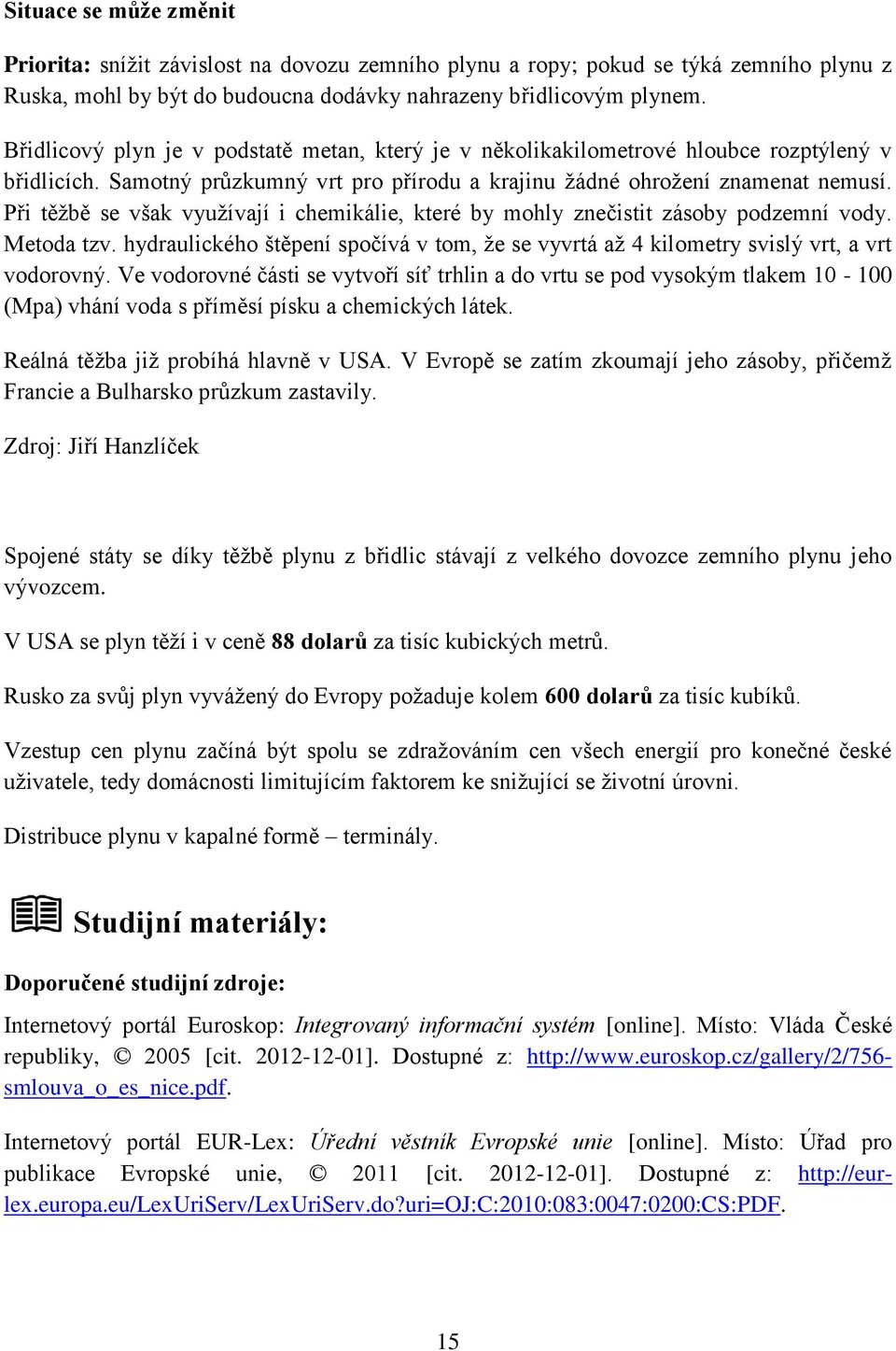 Při těžbě se však využívají i chemikálie, které by mohly znečistit zásoby podzemní vody. Metoda tzv. hydraulického štěpení spočívá v tom, že se vyvrtá až 4 kilometry svislý vrt, a vrt vodorovný.