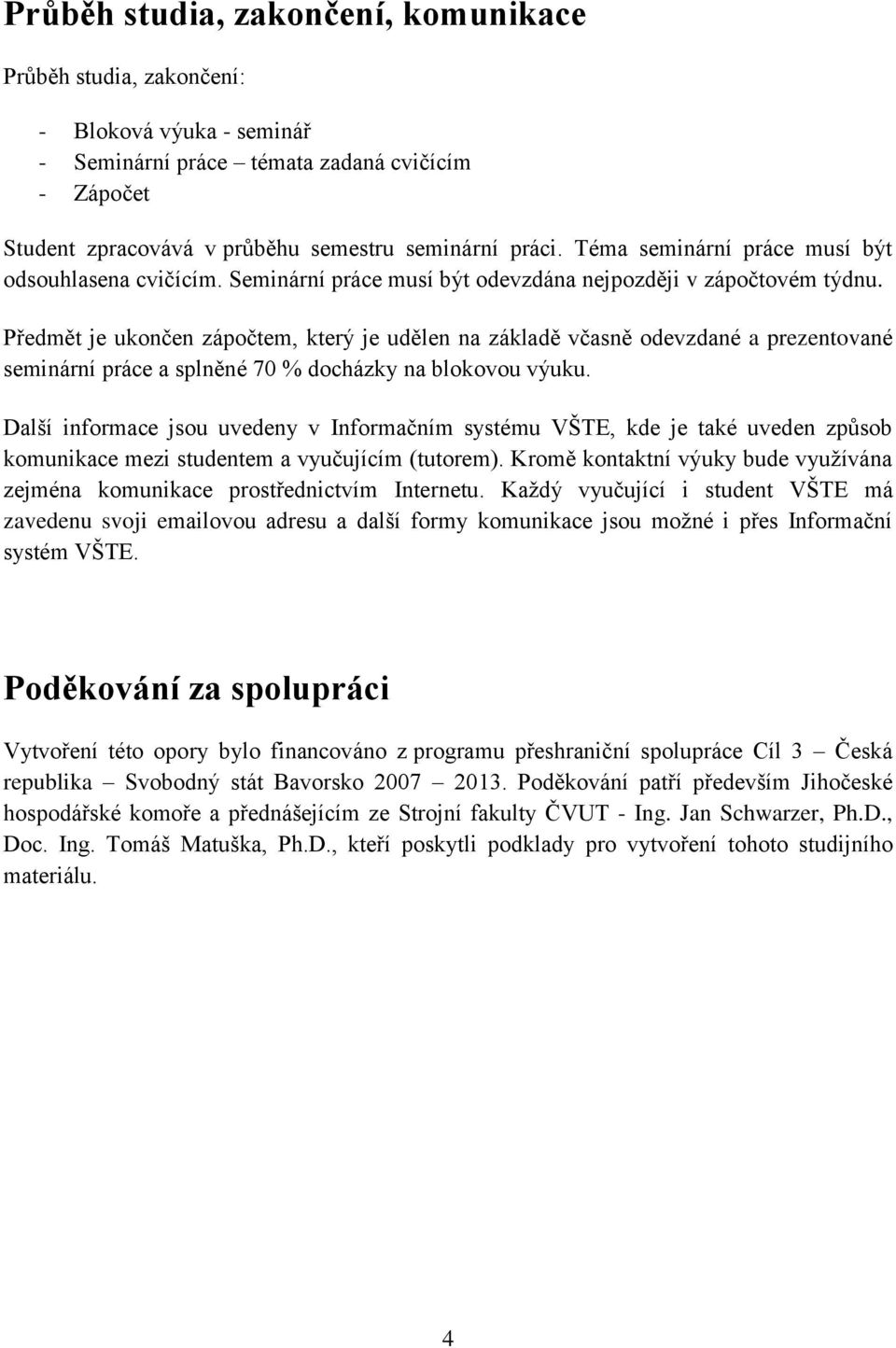 Předmět je ukončen zápočtem, který je udělen na základě včasně odevzdané a prezentované seminární práce a splněné 70 % docházky na blokovou výuku.