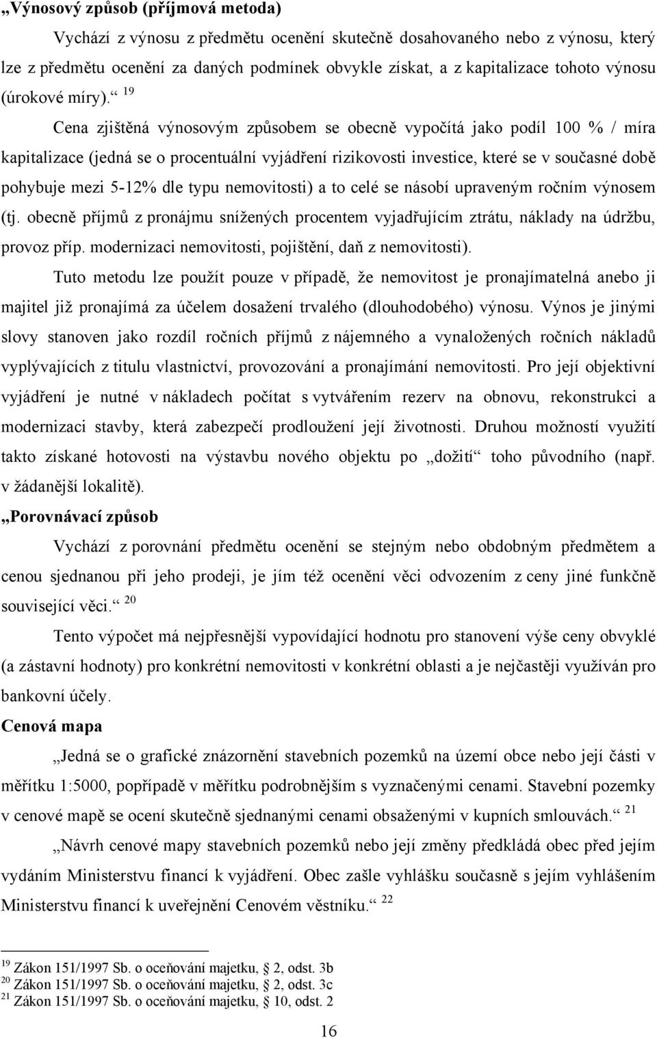 19 Cena zjištěná výnosovým způsobem se obecně vypočítá jako podíl 100 % / míra kapitalizace (jedná se o procentuální vyjádření rizikovosti investice, které se v současné době pohybuje mezi 5-12% dle