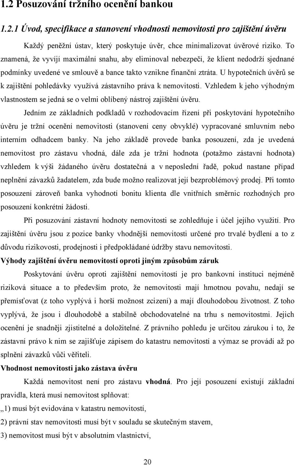 U hypotečních úvěrů se k zajištění pohledávky vyuţívá zástavního práva k nemovitosti. Vzhledem k jeho výhodným vlastnostem se jedná se o velmi oblíbený nástroj zajištění úvěru.